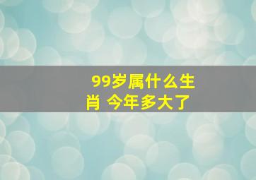 99岁属什么生肖 今年多大了